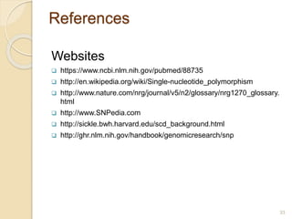 References
Websites
 https://www.ncbi.nlm.nih.gov/pubmed/88735
 http://en.wikipedia.org/wiki/Single-nucleotide_polymorphism
 http://www.nature.com/nrg/journal/v5/n2/glossary/nrg1270_glossary.
html
 http://www.SNPedia.com
 http://sickle.bwh.harvard.edu/scd_background.html
 http://ghr.nlm.nih.gov/handbook/genomicresearch/snp
33
 