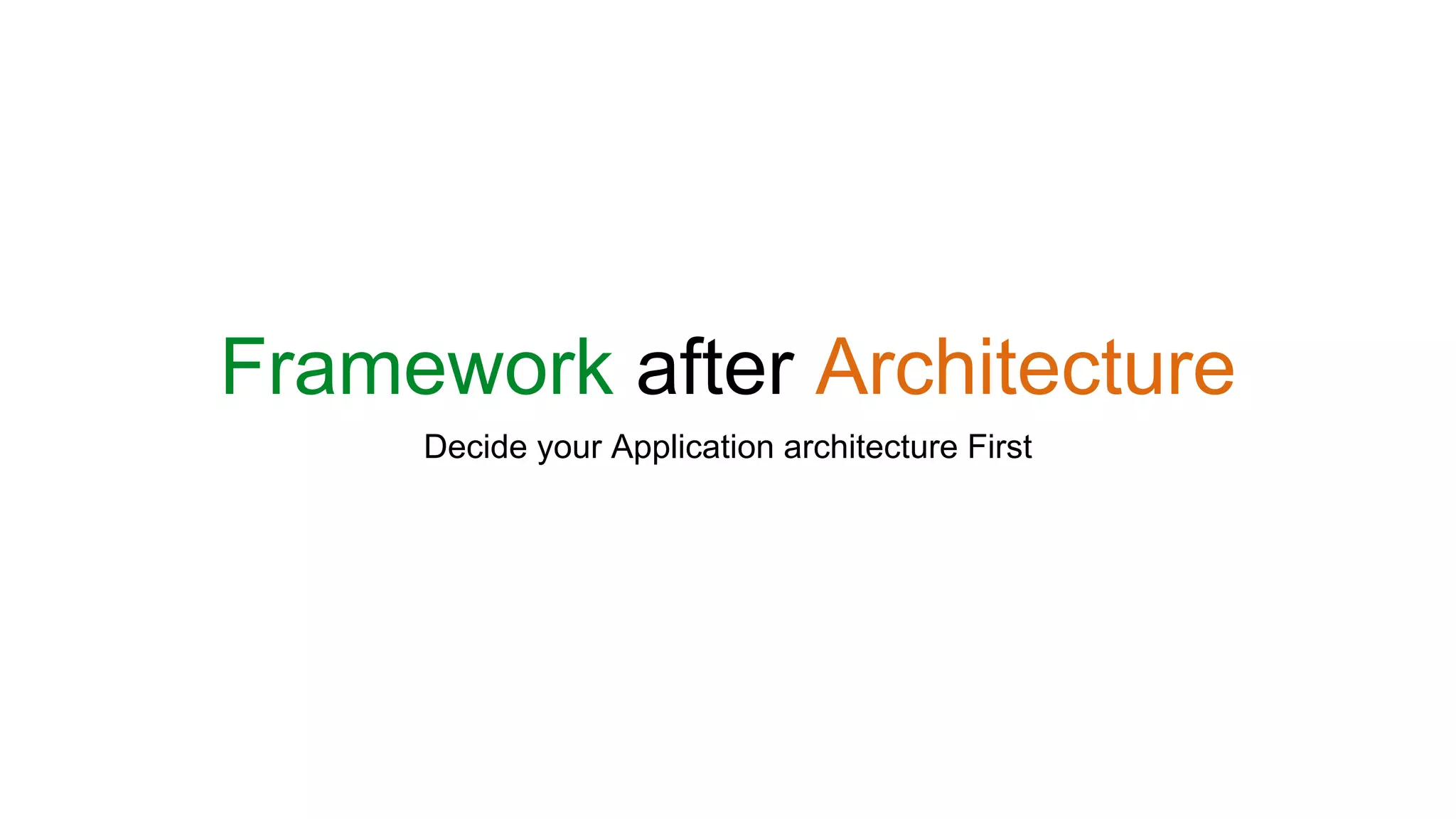 Framework after Architecture
Decide your Application architecture First
 