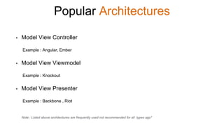 Popular Architectures
• Model View Controller
Example : Angular, Ember
• Model View Viewmodel
Example : Knockout
• Model View Presenter
Example : Backbone , Riot
Note : Listed above architectures are frequently used not recommended for all types app*
 