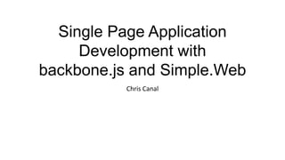 Single Page Application
     Development with
backbone.js and Simple.Web
          Chris Canal
 