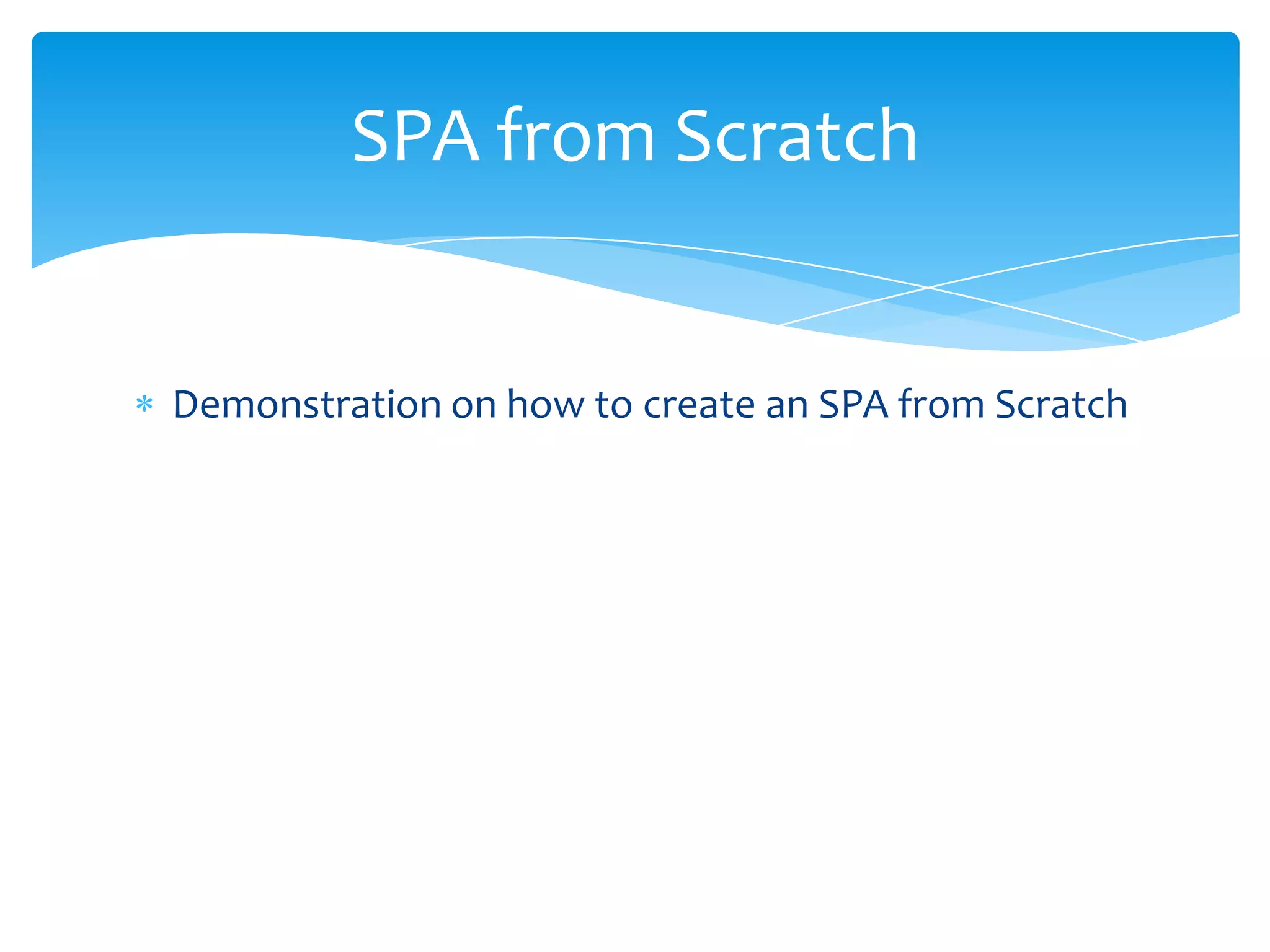 Demonstration on how to create an SPA from Scratch
SPA from Scratch
 