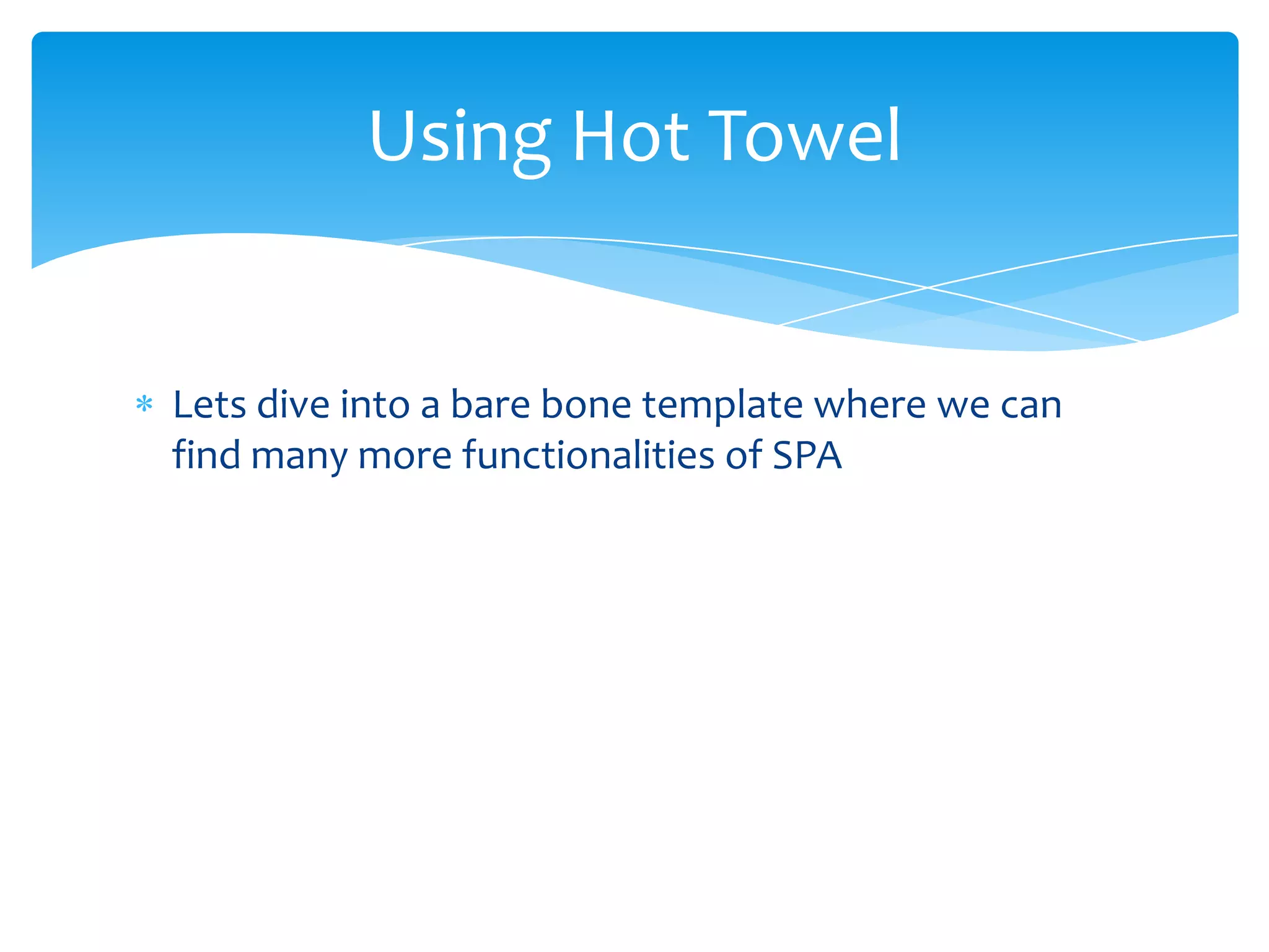 Lets dive into a bare bone template where we can
find many more functionalities of SPA
Using Hot Towel
 