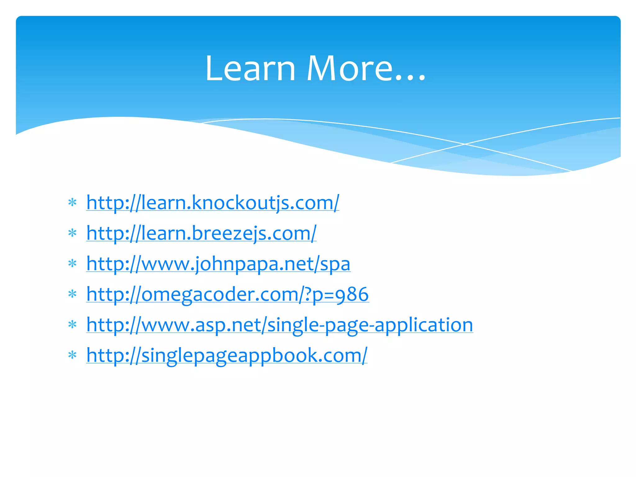 http://learn.knockoutjs.com/
http://learn.breezejs.com/
http://www.johnpapa.net/spa
http://omegacoder.com/?p=986
http://www.asp.net/single-page-application
http://singlepageappbook.com/
Learn More…
 