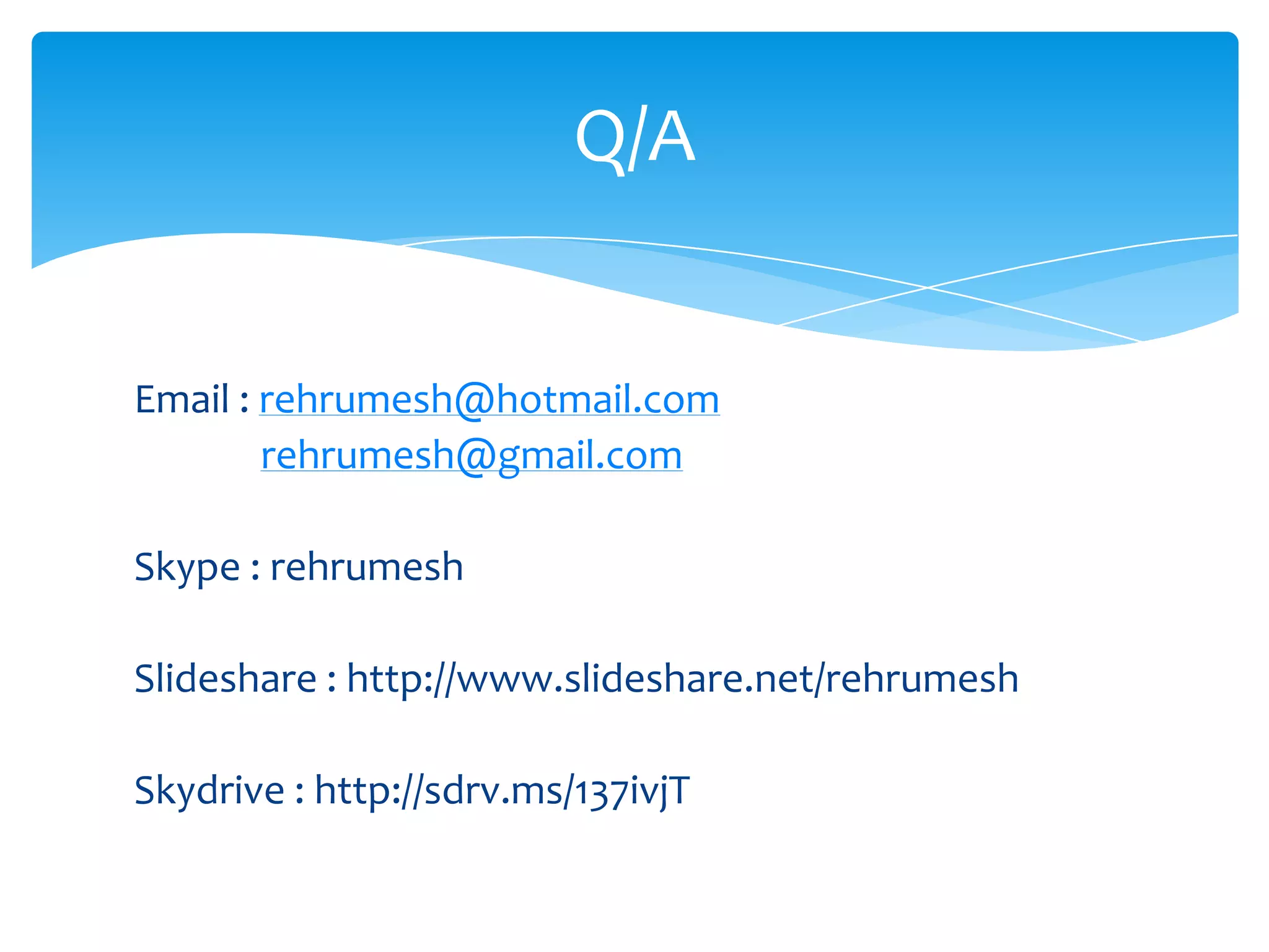 Email : rehrumesh@hotmail.com
rehrumesh@gmail.com
Skype : rehrumesh
Slideshare : http://www.slideshare.net/rehrumesh
Skydrive : http://sdrv.ms/137ivjT
Q/A
 
