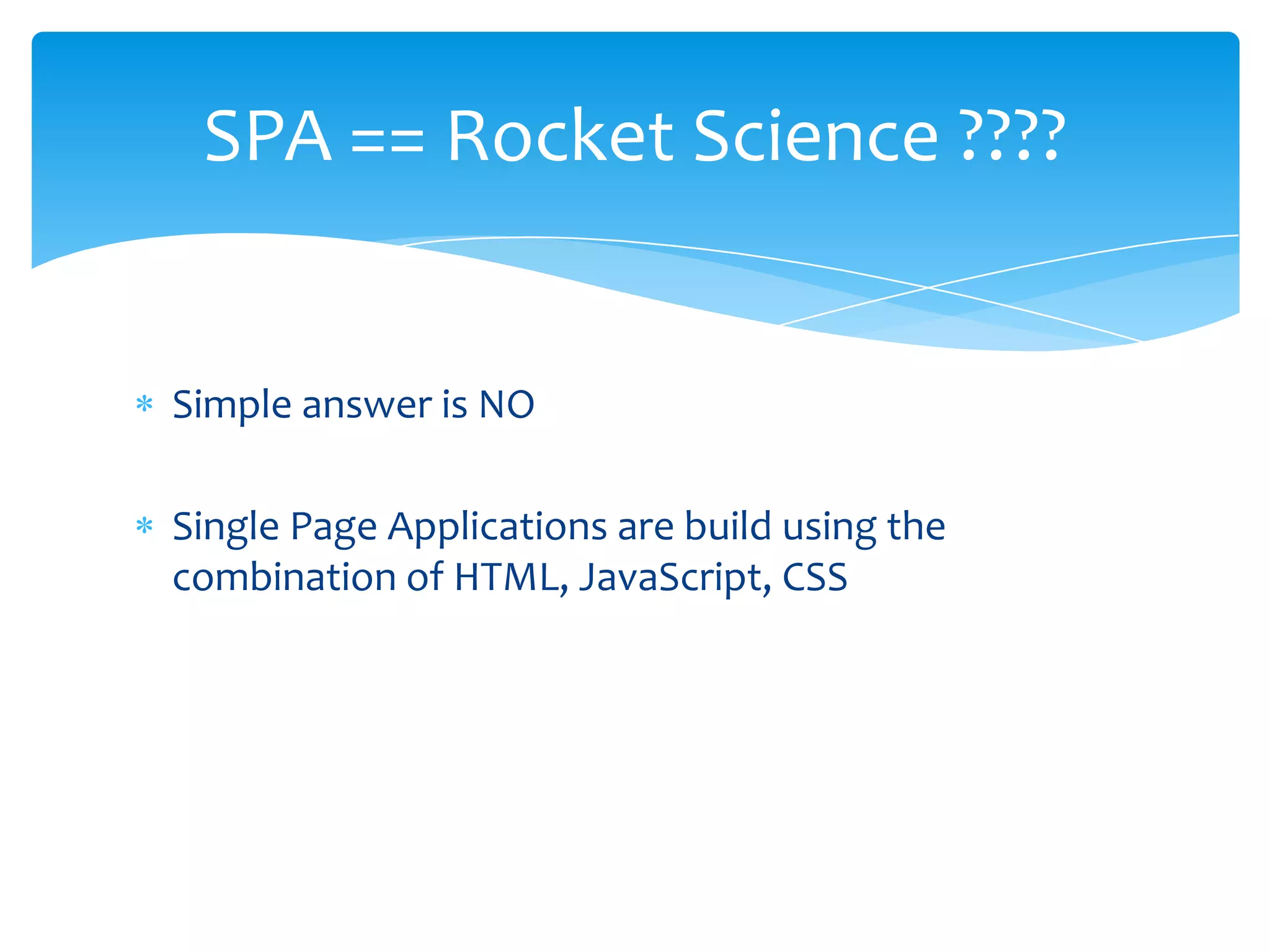 Simple answer is NO
Single Page Applications are build using the
combination of HTML, JavaScript, CSS
SPA == Rocket Science ????
 