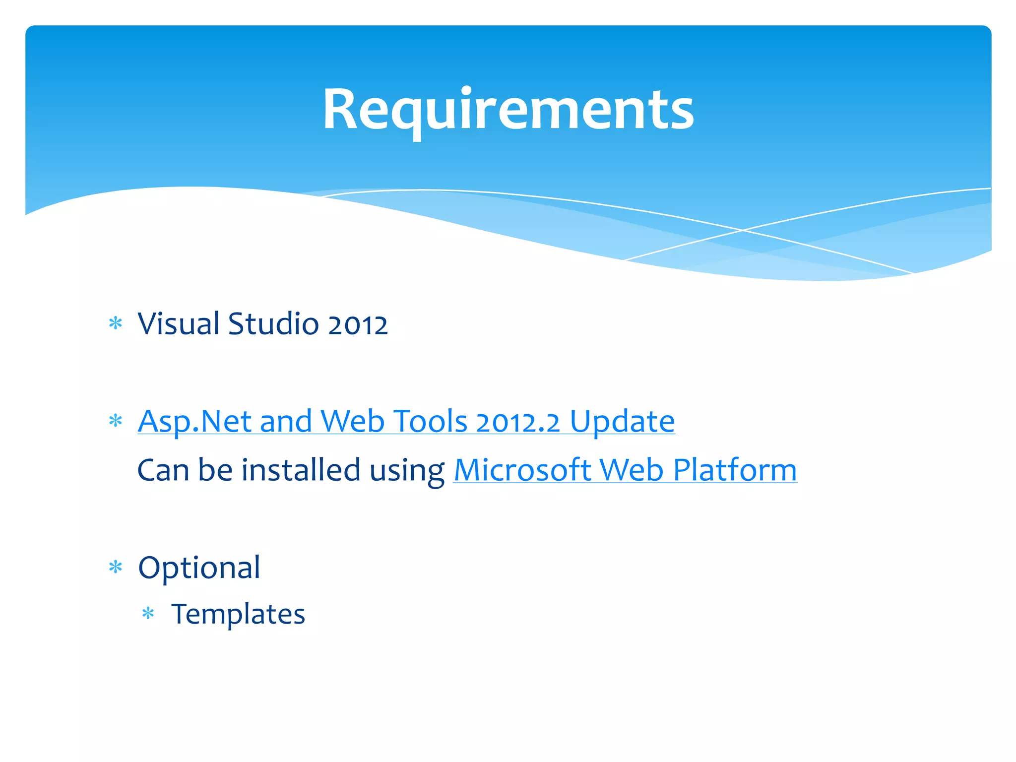 Visual Studio 2012
Asp.Net and Web Tools 2012.2 Update
Can be installed using Microsoft Web Platform
Optional
Templates
Requirements
 