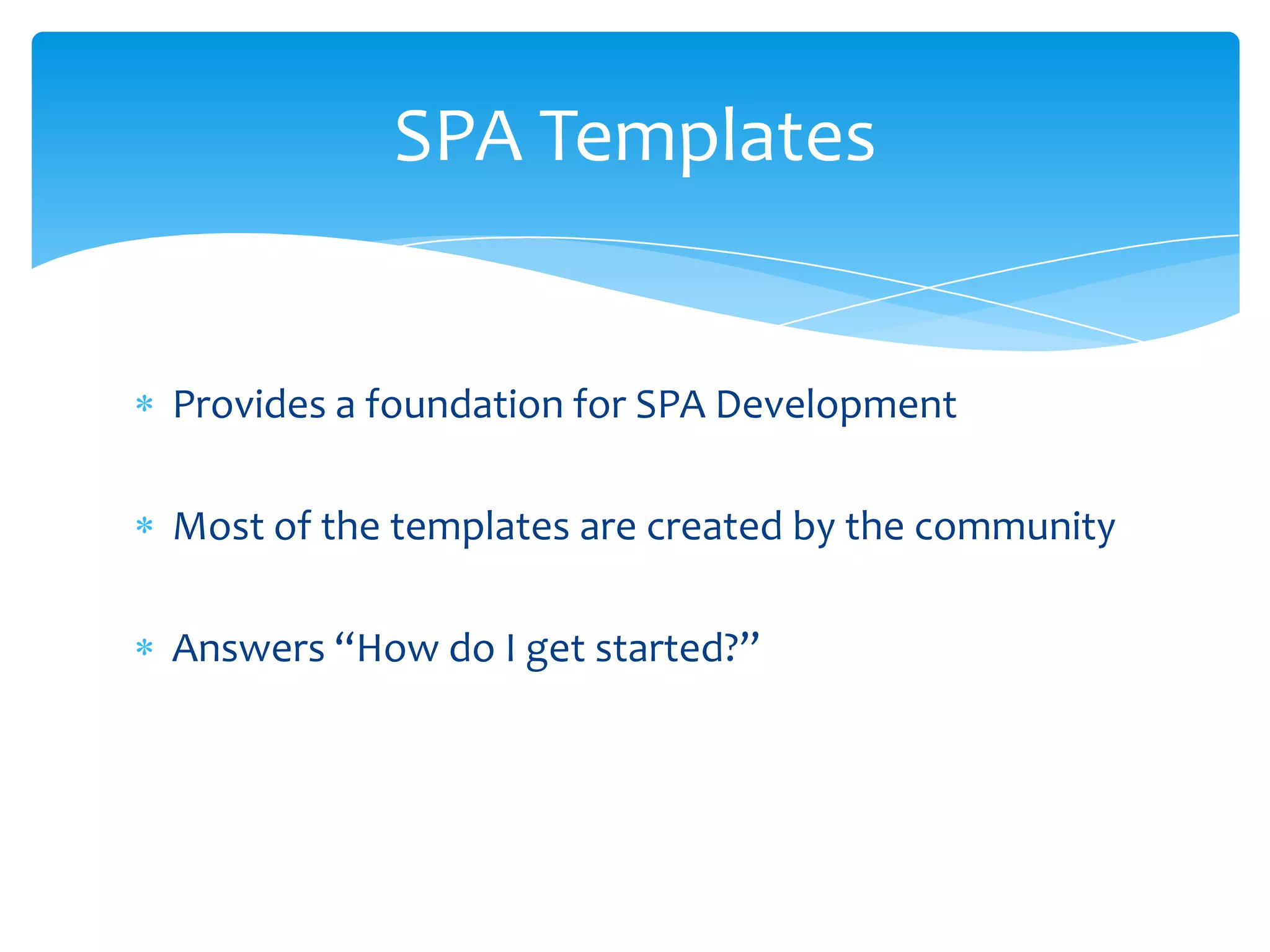 Provides a foundation for SPA Development
Most of the templates are created by the community
Answers “How do I get started?”
SPA Templates
 