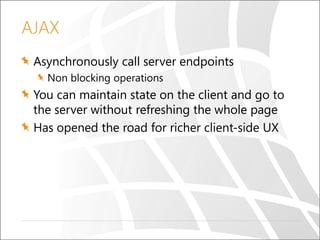 AJAX
Asynchronously call server endpoints
Non blocking operations

You can maintain state on the client and go to
the server without refreshing the whole page
Has opened the road for richer client-side UX

 