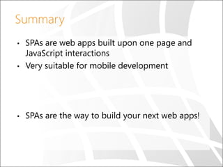 Summary

•

SPAs are web apps built upon one page and
JavaScript interactions
Very suitable for mobile development

•

SPAs are the way to build your next web apps!

•

 