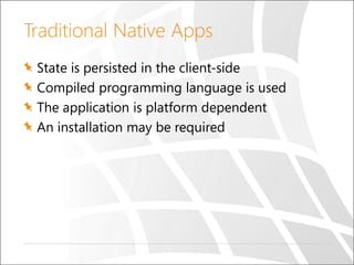 Traditional Native Apps
State is persisted in the client-side
Compiled programming language is used
The application is platform dependent
An installation may be required

 