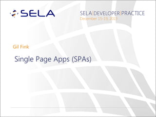 SELA DEVELOPER PRACTICE
December 15-19, 2013

Gil Fink

Single Page Apps (SPAs)

 