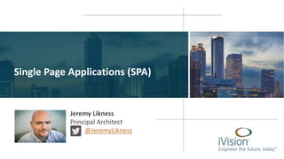 Single Page Applications (SPA)
Jeremy Likness
Principal Architect
@JeremyLikness
 