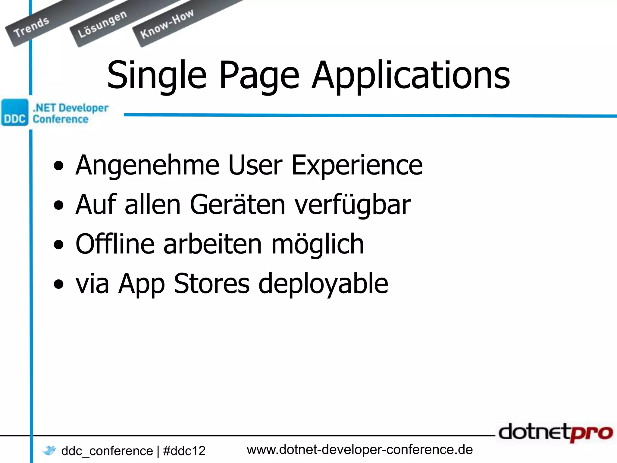 Single Page Applications • Angenehme User Experience • Auf allen Geräten verfügbar • Offline arbeiten möglich • via App Stores deployable ddc_conference | #ddc12 www.dotnet-developer-conference.de 