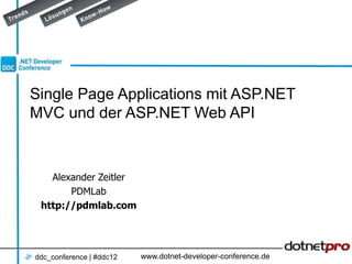 Single Page Applications mit ASP.NET
MVC und der ASP.NET Web API



   Alexander Zeitler
       PDMLab
 http://pdmlab.com




ddc_conference | #ddc12   www.dotnet-developer-conference.de
 