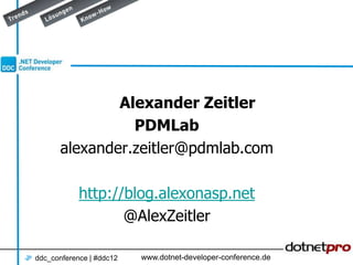 Alexander Zeitler
                PDMLab
      alexander.zeitler@pdmlab.com

            http://blog.alexonasp.net
                   @AlexZeitler

ddc_conference | #ddc12   www.dotnet-developer-conference.de
 