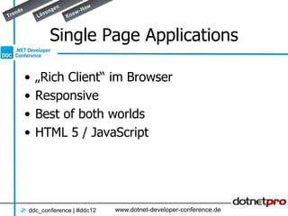 Single Page Applications

•   „Rich Client“ im Browser
•   Responsive
•   Best of both worlds
•   HTML 5 / JavaScript




ddc_conference | #ddc12   www.dotnet-developer-conference.de
 