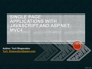 SINGLE PAGE
APPLICATIONS WITH
JAVASCRIPT AND ASP.NET
MVC4

Author: Yurii Shapovalov
Yurii_Shapovalov@epam.com

 