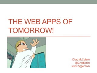 THE WEB APPS OF
TOMORROW!


              Chad McCallum
                @ChadEmm
              www.rtigger.com
 