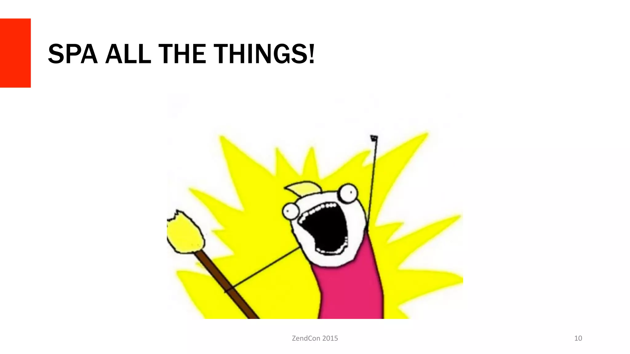 SPA ALL THE THINGS!
ZendCon	
  2015	
   10	
  
 