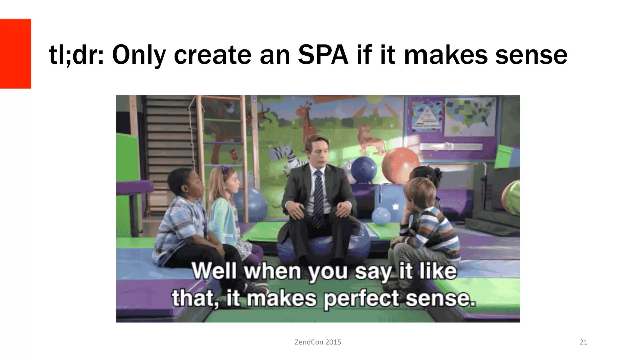 tl;dr: Only create an SPA if it makes sense
ZendCon	
  2015	
   21	
  
 