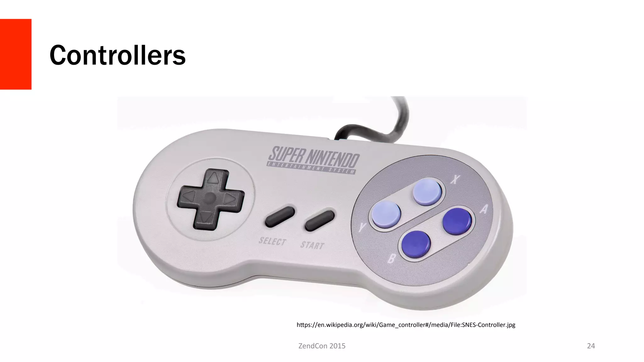 Controllers
ZendCon	
  2015	
   24	
  
h>ps://en.wikipedia.org/wiki/Game_controller#/media/File:SNES-­‐Controller.jpg	
  
 