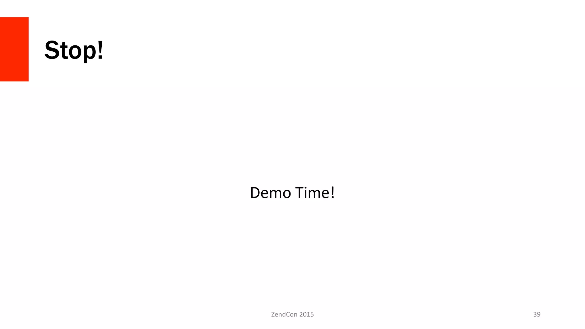 Stop!
Demo	
  Time!	
  
ZendCon	
  2015	
   39	
  
 