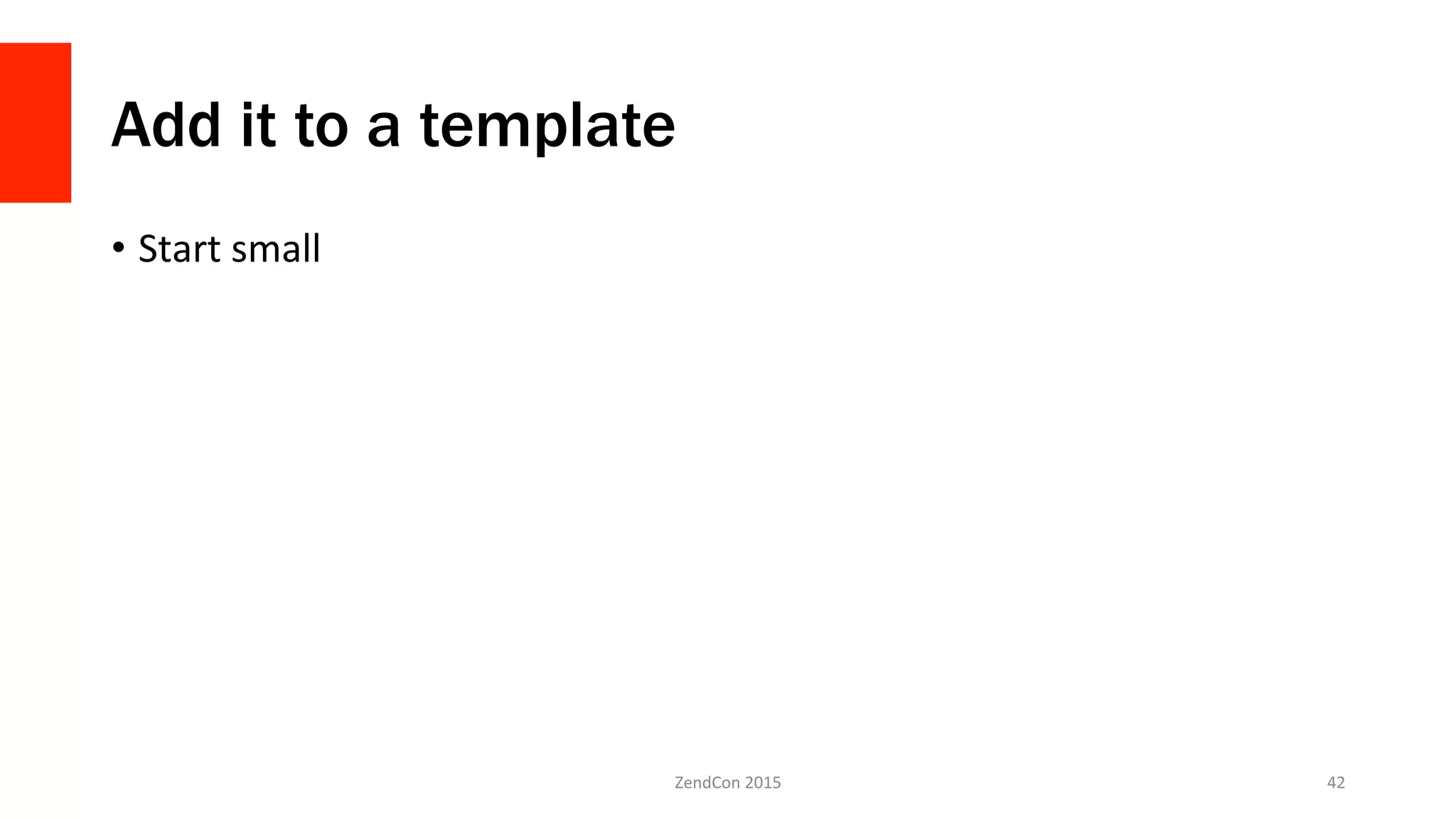 Add it to a template
•  Start	
  small	
  
ZendCon	
  2015	
   42	
  
 
