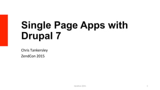 Single Page Apps with
Drupal 7
Chris	
  Tankersley	
  
ZendCon	
  2015	
  
ZendCon	
  2015	
   1	
  
 