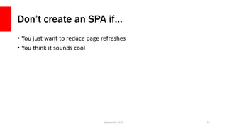 Don’t create an SPA if…
• You just want to reduce page refreshes
• You think it sounds cool
php[world] 2015 15
 