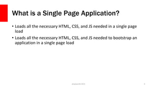 What is a Single Page Application?
• Loads all the necessary HTML, CSS, and JS needed in a single page
load
• Loads all the necessary HTML, CSS, and JS needed to bootstrap an
application in a single page load
php[world] 2015 4
 