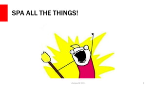 SPA ALL THE THINGS!
php[world] 2015 8
 