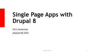 Single Page Apps with
Drupal 8
Chris Tankersley
php[world] 2015
php[world] 2015 1
 