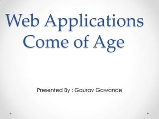Web Applications
Come of Age
Presented By : Gaurav Gawande

 