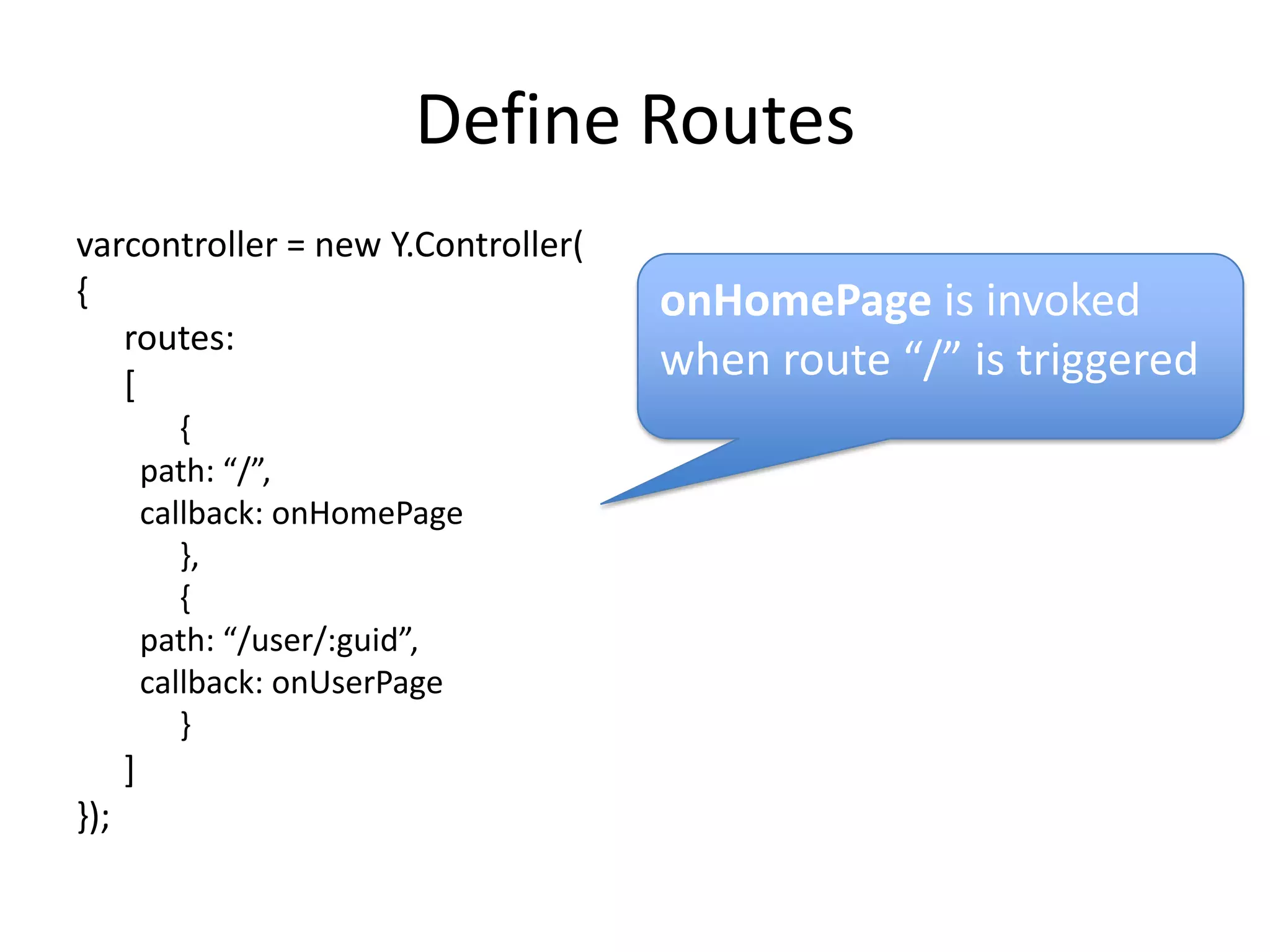 Define Routesvarcontroller = new Y.Controller({	routes: 	[	{path: “/”,callback: onHomePage	},	{path: “/user/:guid”,callback: onUserPage	}	]});onHomePage is invoked when route “/” is triggered