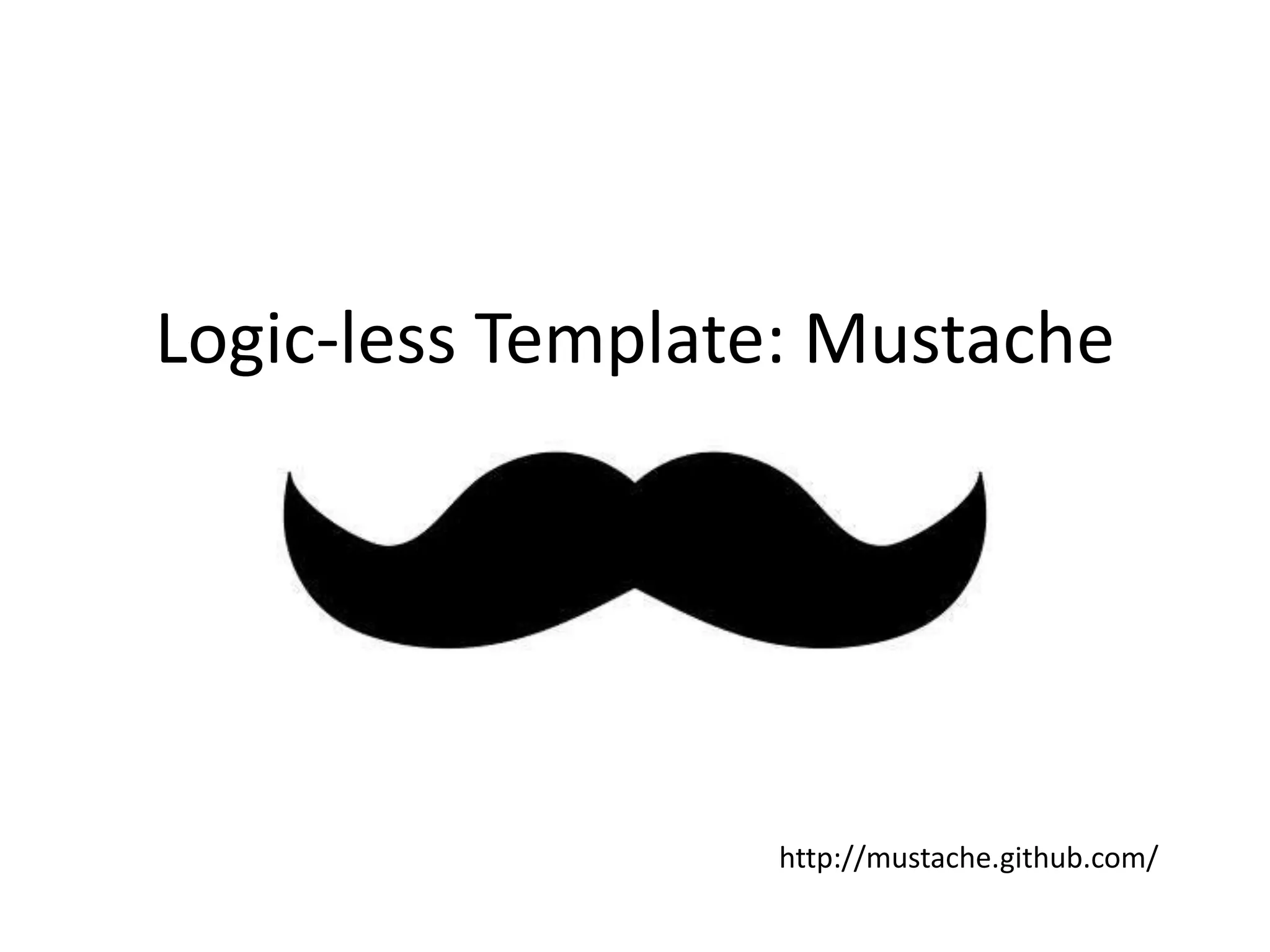 Logic-less Template: Mustachehttp://mustache.github.com/