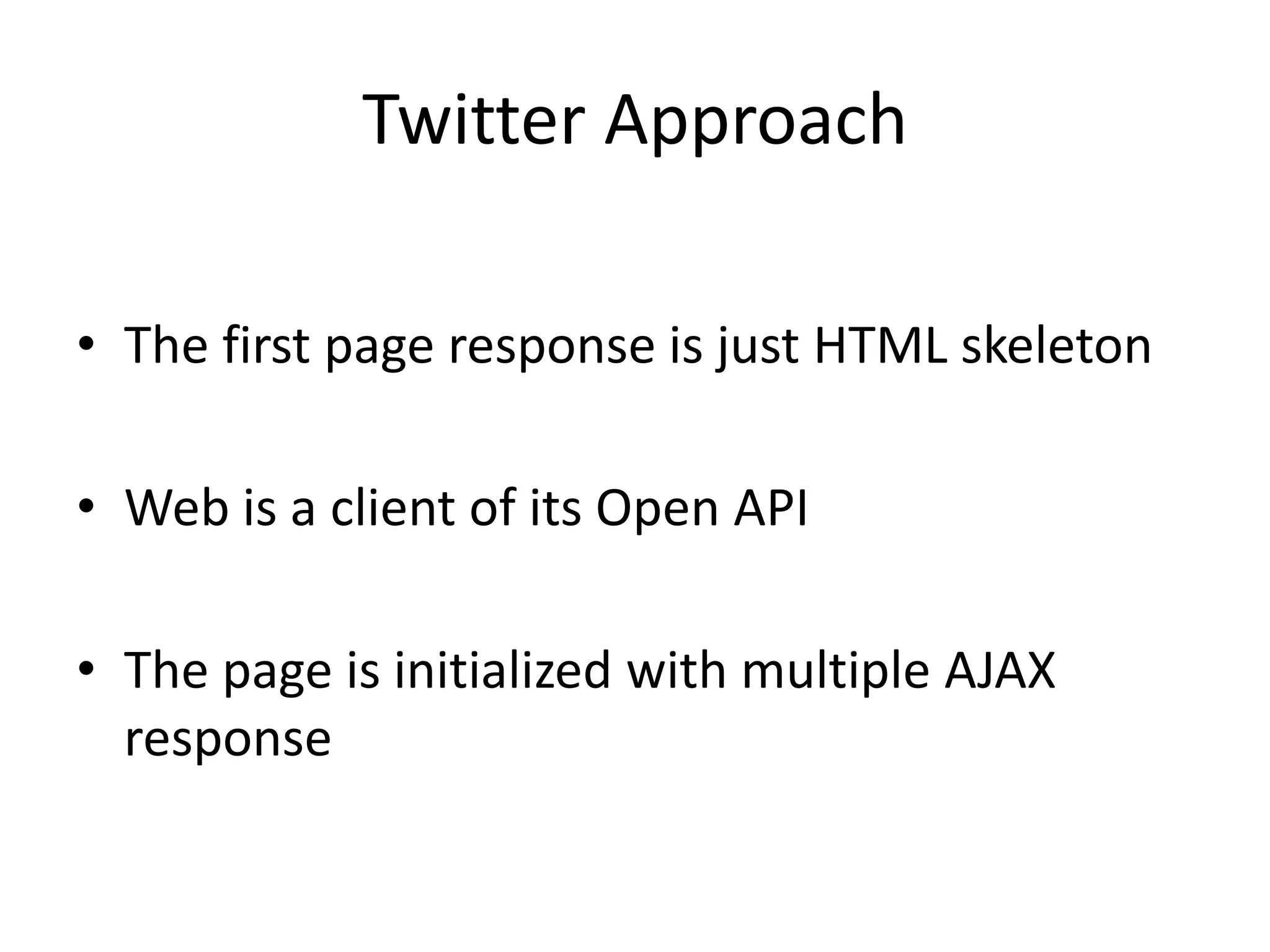 Twitter ApproachThe first page response is just HTML skeletonWeb is a client of its Open APIThe page is initialized with multiple AJAX response