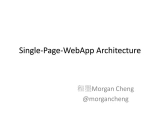 Single-Page-WebApp Architecture 程墨Morgan Cheng @morgancheng 
