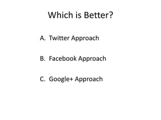 Which is Better?<br />Twitter Approach<br />Facebook Approach<br />Google+ Approach<br />