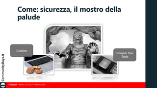 Come: sicurezza, il mostro della
palude

Cookies

#CDays14 – Milano 25, 26 e 27 Febbraio 2014

Browser Dev
Tools

 