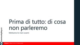 Prima di tutto: di cosa
non parleremo
Mettiamo le mani avanti

#CDays14 – Milano 25, 26 e 27 Febbraio 2014

 