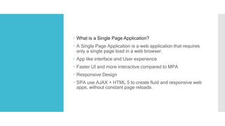  What is a Single Page Application?
 A Single Page Application is a web application that requires
only a single page loa...