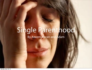 Single Parenthood
                          By Azeem, Karan and Adam




Monday, April 16, 12
 