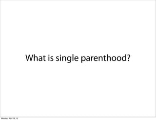 What is single parenthood?




Monday, April 16, 12
 