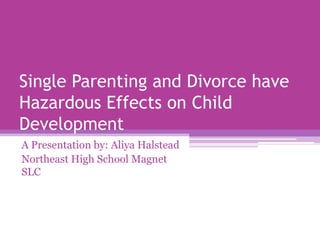 Single Parenting and Divorce have Hazardous Effects on Child Development A Presentation by: Aliya Halstead Northeast High School Magnet SLC 