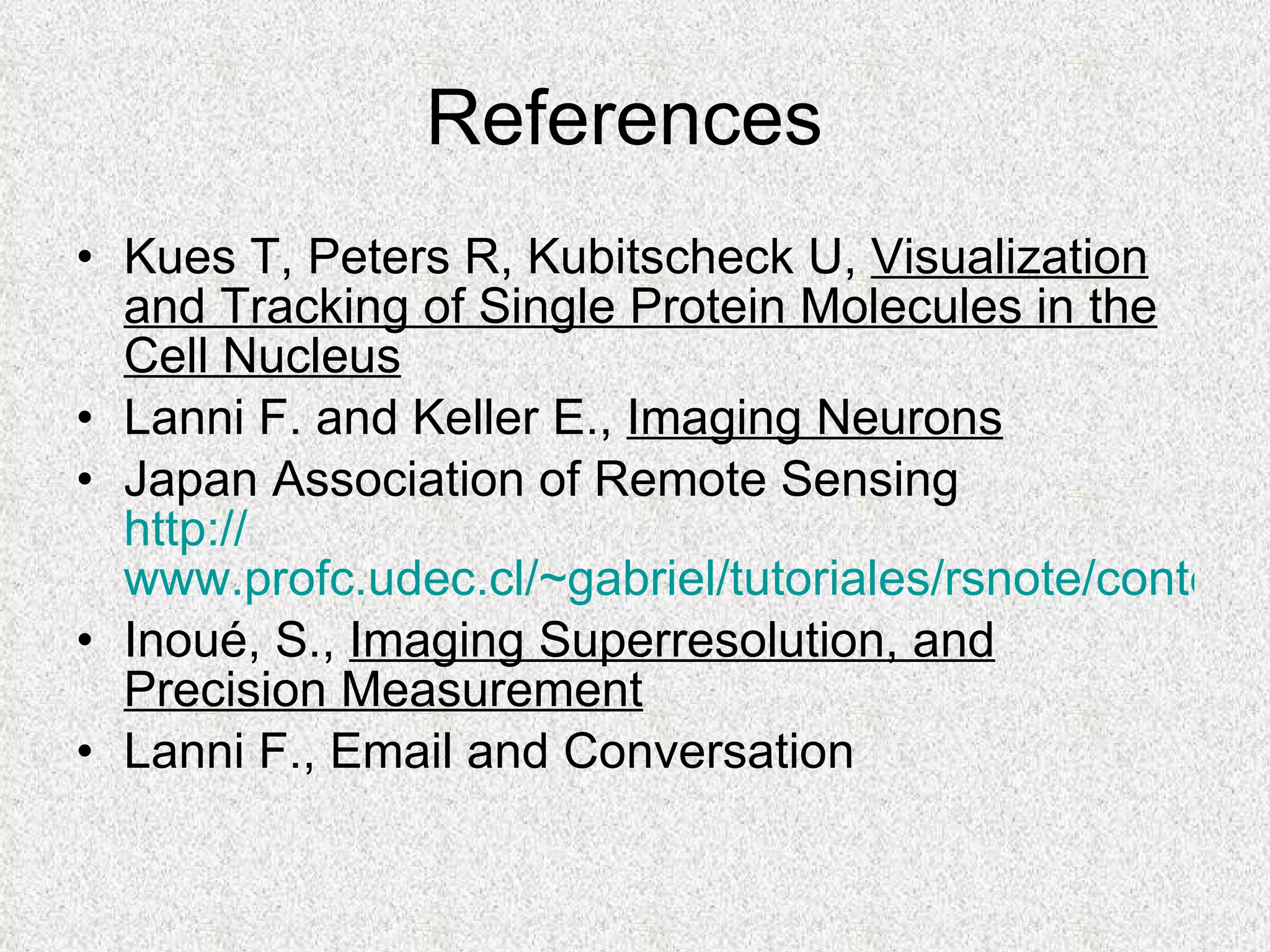References  Kues T, Peters R, Kubitscheck U,  Visualization and Tracking of Single Protein Molecules in the Cell Nucleus Lanni F. and Keller E.,  Imaging Neurons Japan Association of Remote Sensing http:// www.profc.udec.cl/~gabriel/tutoriales/rsnote/contents.htm Inoué, S.,  Imaging Superresolution, and Precision Measurement Lanni F., Email and Conversation 