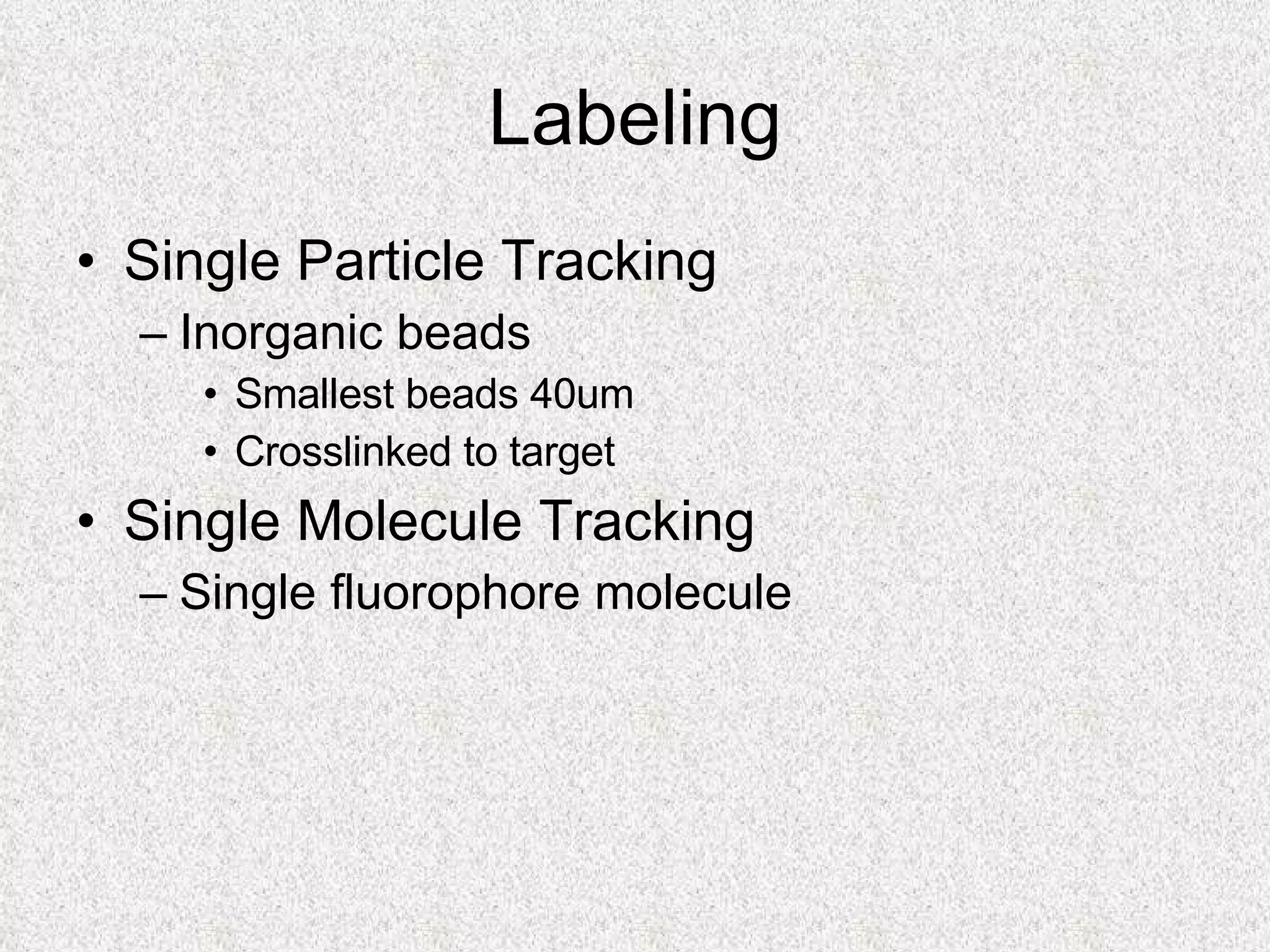 Labeling Single Particle Tracking Inorganic beads Smallest beads 40um  Crosslinked to target Single Molecule Tracking Single fluorophore molecule 