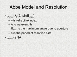 Abbe Model and Resolution p min = λ 0 (2 n sin Ө max ) n  is refractive index Λ  is wavelength Ө max  is the maximum angle due to aperture p  is the period of resolved slits p min =2NA 