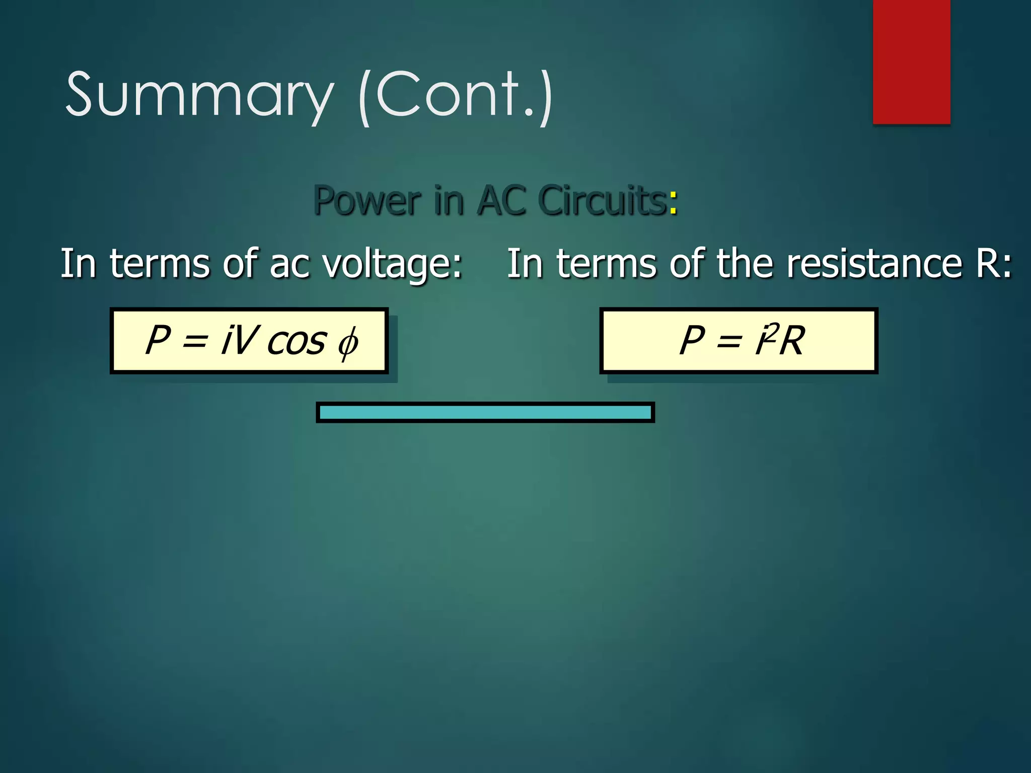 Summary (Cont.)
In terms of ac voltage:
P = iV cos 
In terms of the resistance R:
P = i2R
Power in AC Circuits:
 
