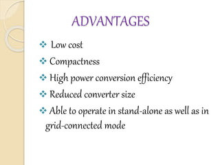 ADVANTAGES
 Low cost
 Compactness
 High power conversion efficiency
 Reduced converter size
 Able to operate in stand-alone as well as in
grid-connected mode
 