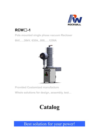 RCW□-1
Pole mounted single phase vacuum Recloser
6kV,….38kV, 630A,..800,….1250A
Provided Customized manufacture
Whole solutions for design, assembly, test…
Catalog
Best solution for your power!
 